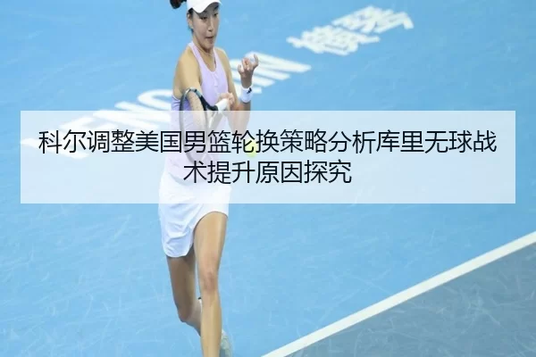 科尔调整美国男篮轮换策略分析库里无球战术提升原因探究